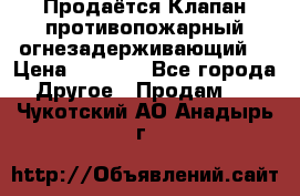 Продаётся Клапан противопожарный огнезадерживающий  › Цена ­ 8 000 - Все города Другое » Продам   . Чукотский АО,Анадырь г.